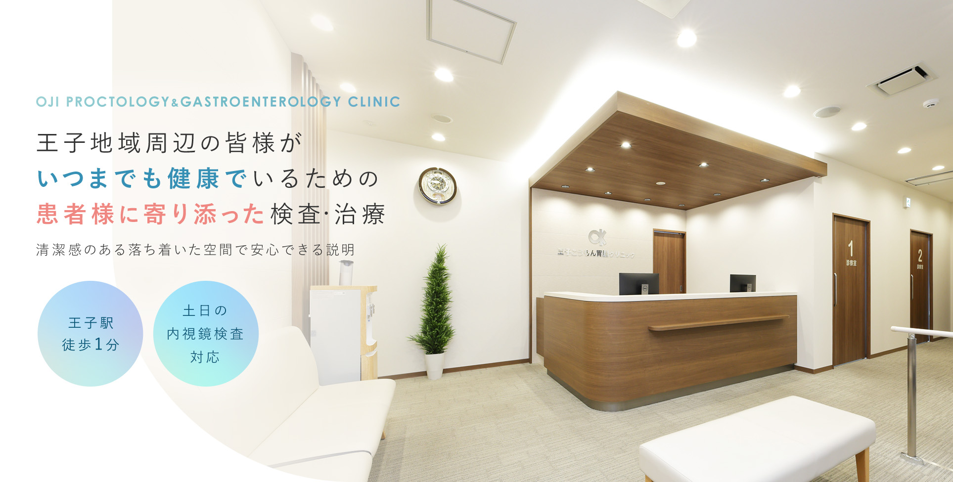 OJI PROCTOLOGY & GASTROENTEROLOGY CLINIC 王子地域周辺の皆様がいつまでも健康でいるための患者様に寄り添った検査・治療 清潔感のある落ち着いた空間で安心できる説明 王子駅徒歩1分/土日の検査・手術対応